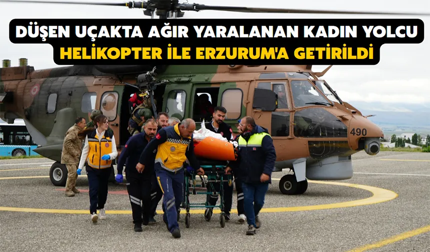 Düşen uçakta ağır yaralanan kadın yolcu, helikopter ile Erzurum'a getirildi