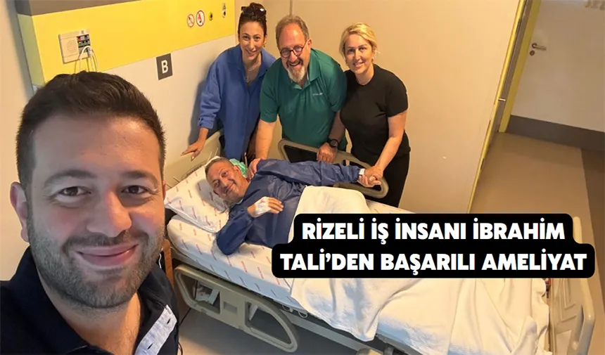 Rizeli İş İnsanı İbrahim Tali’den Başarılı Ameliyat