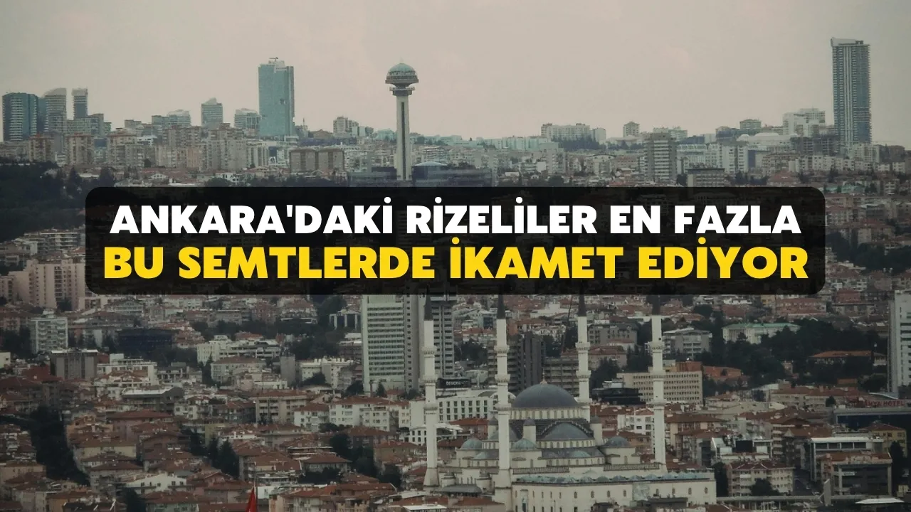 Ankara'daki Rizeliler En Fazla Bu Semtlerde İkamet Ediyor