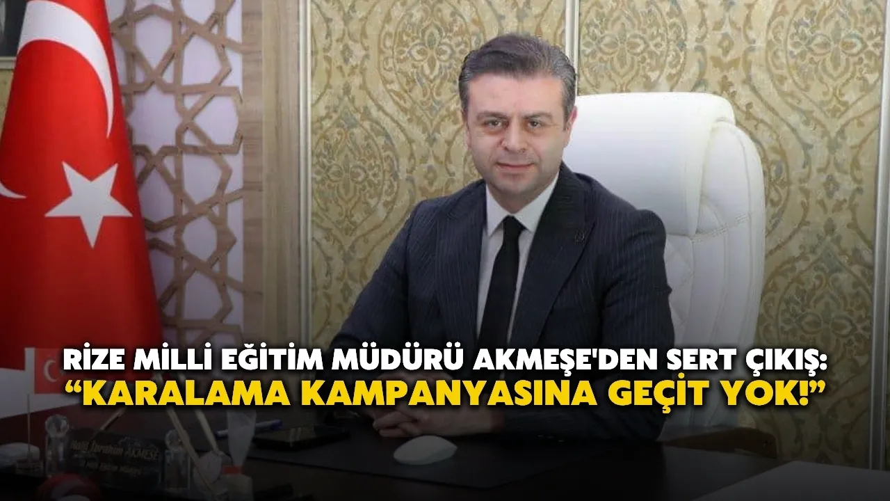 Rize Milli Eğitim Müdürü Akmeşe'den Sert Çıkış: “Karalama Kampanyasına Geçit Yok!”