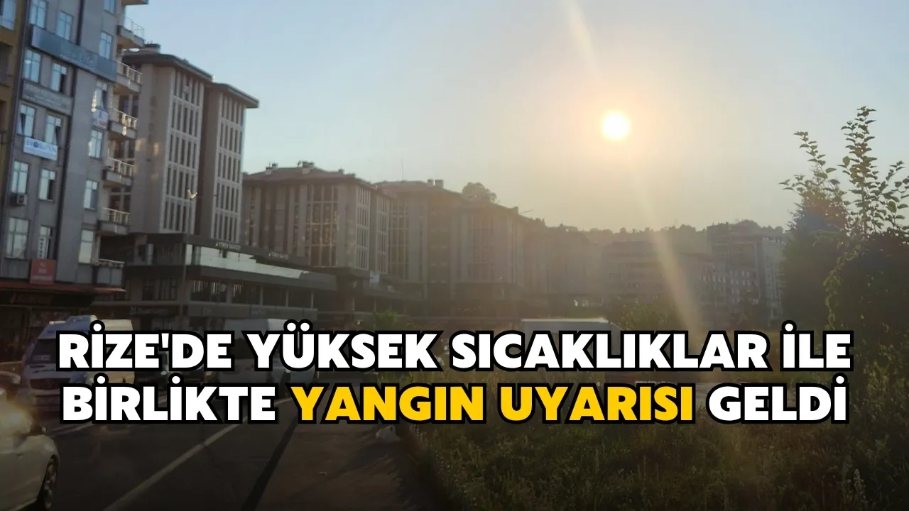 Rize'de yüksek sıcaklıklar ile birlikte yangın uyarısı geldi