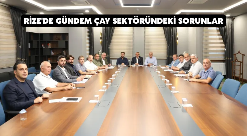 Rize'de çay sektöründeki sorunlar masaya yatırıldı