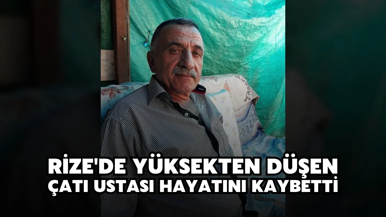 Rize'de yüksekten düşen çatı ustası hayatını kaybetti