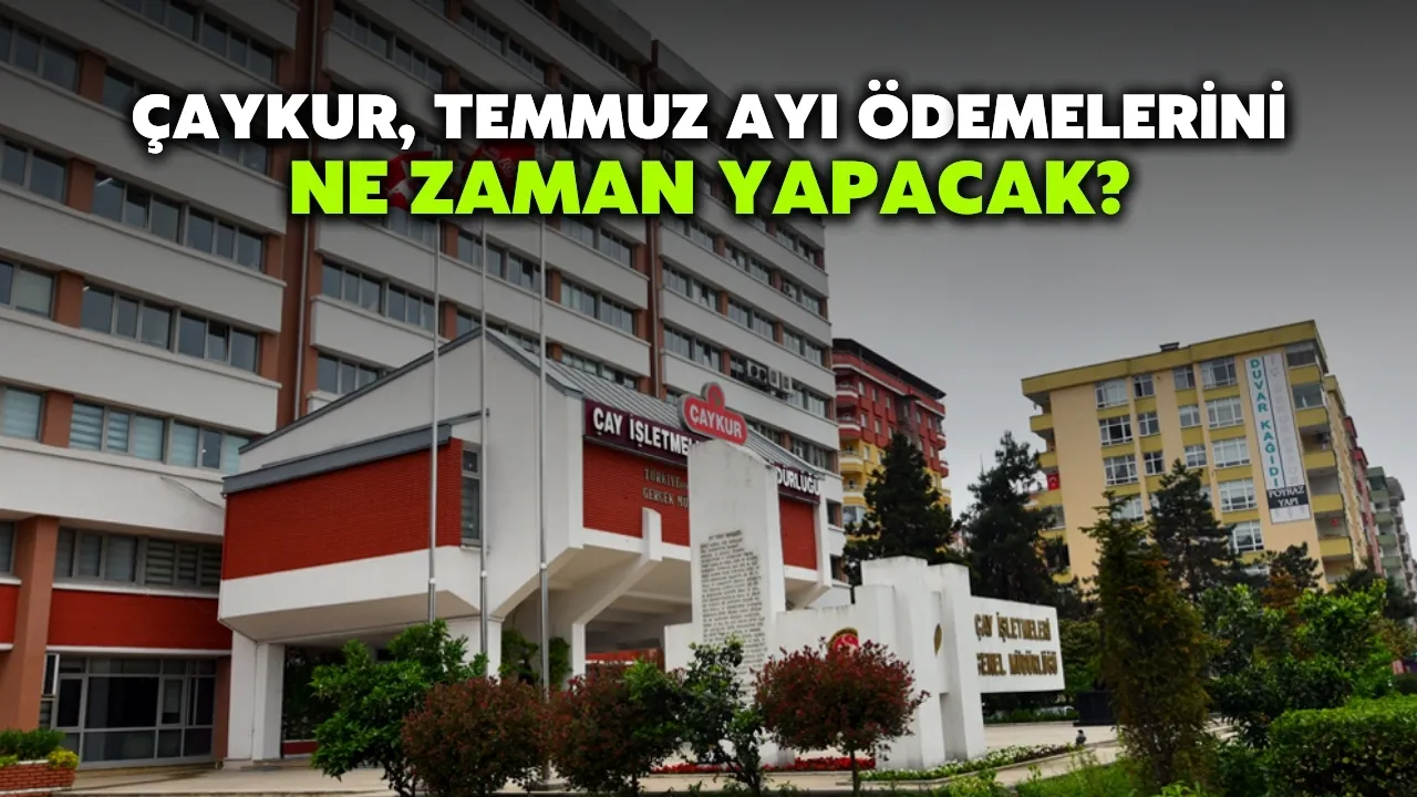 ÇAYKUR, Temmuz Ayı Ödemelerini Ne Zaman Yapacak?