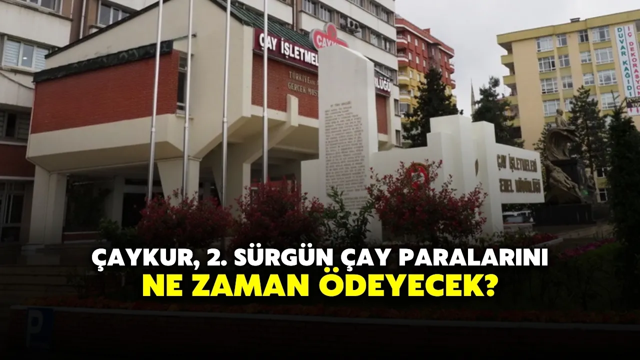ÇAYKUR, 2. Sürgün Çay Paralarını Ne Zaman Ödeyecek?
