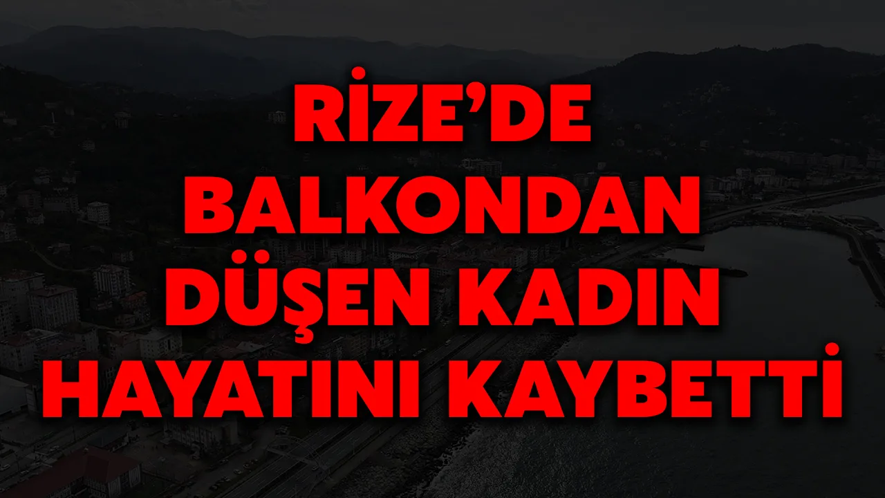 Rize’de balkondan düşen kadın hayatını kaybetti