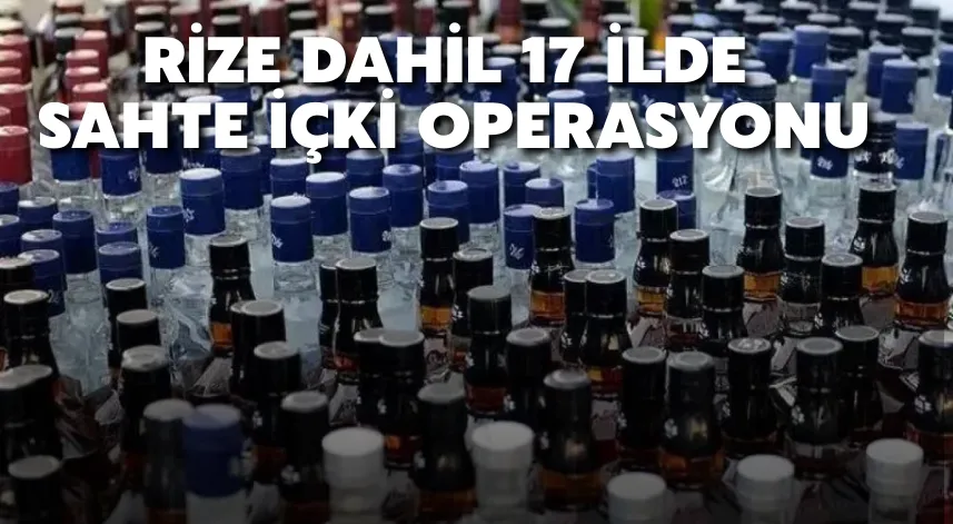 Rize dahil 17 ilde sahte içki operasyonu