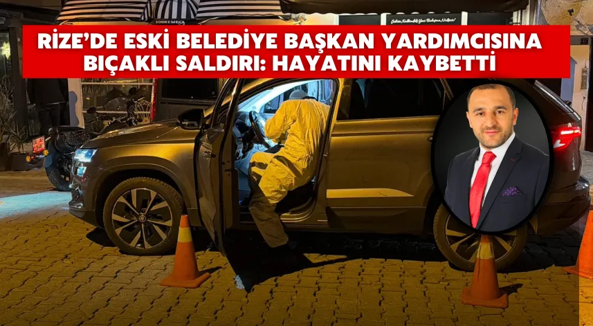 Rize’de eski belediye başkan yardımcısına bıçaklı saldırı: Hayatını kaybetti