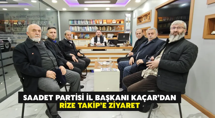 Saadet Partisi İl Başkanı Kaçar’dan Rize Takip’e Ziyaret