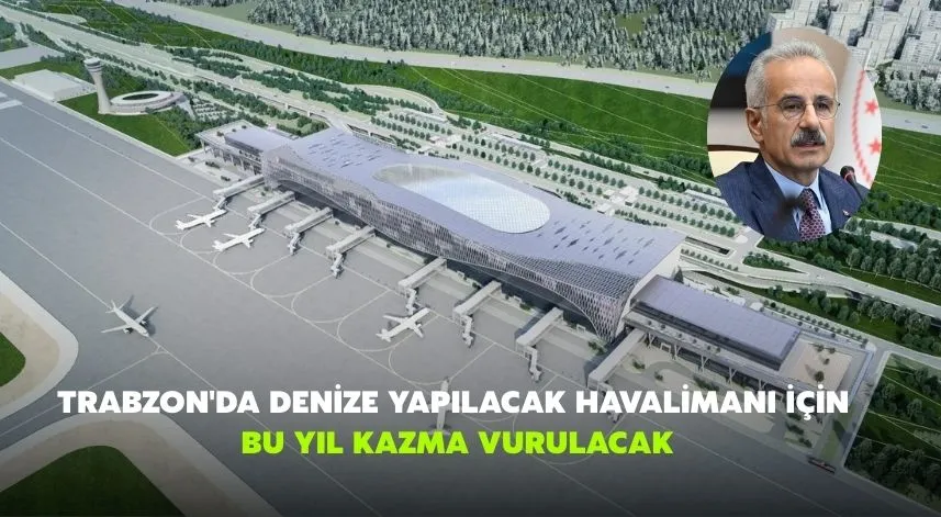 Trabzon'da denize yapılacak havalimanı için bu yıl kazma vurulacak