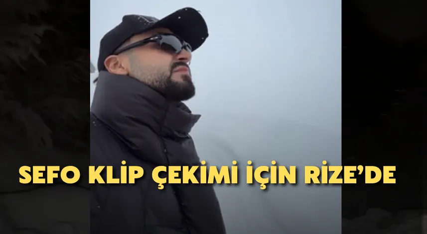 Sefo klip çekimi için Rize’de