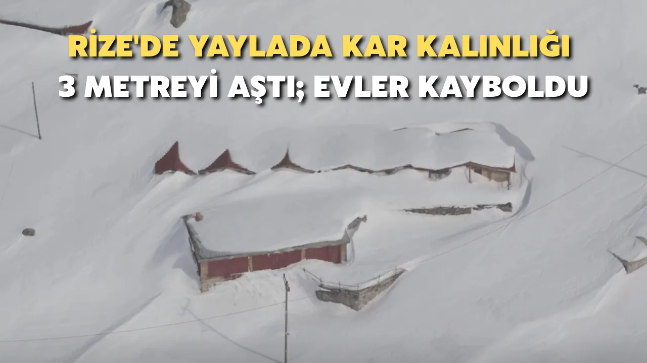 Rize'de Yaylada Kar Kalınlığı 3 Metreyi Aştı; Evler Kayboldu