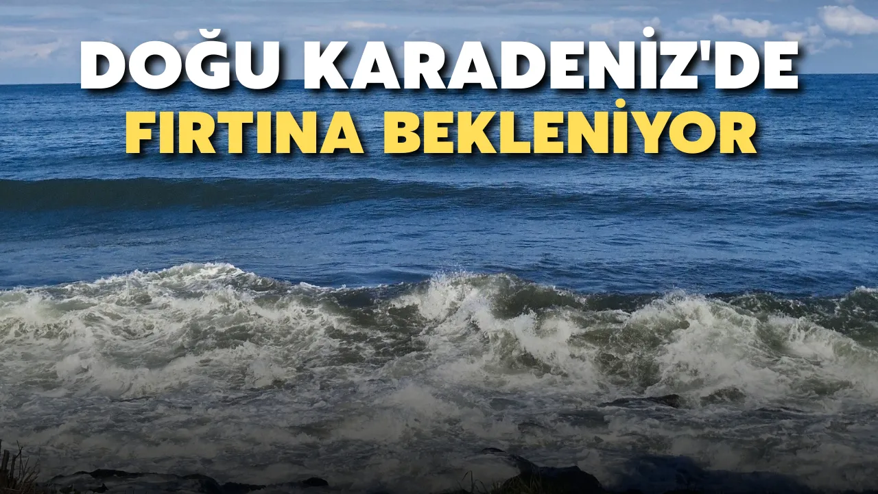 Doğu Karadeniz'de fırtına bekleniyor