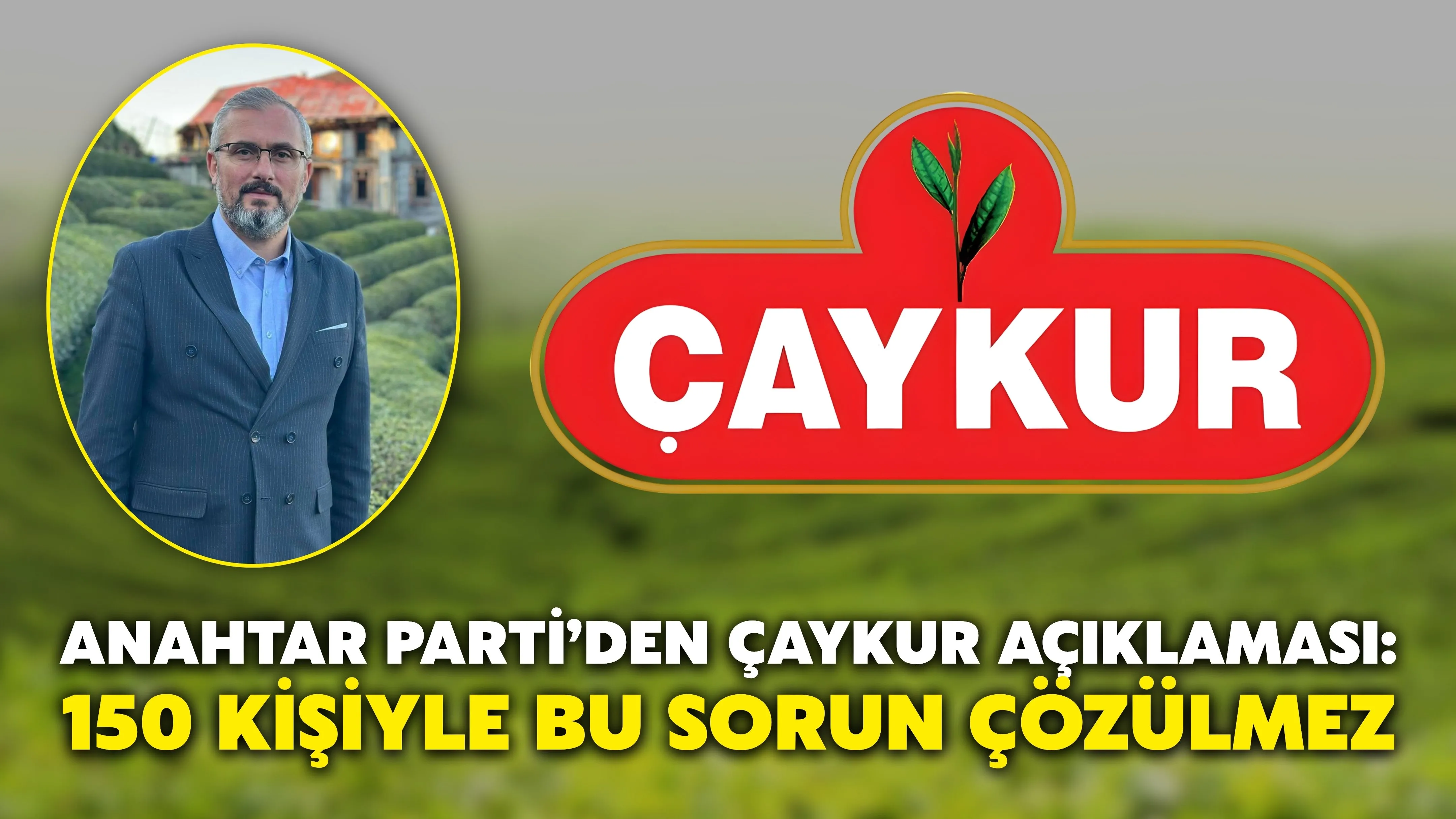 Anahtar Parti’den ÇAYKUR açıklaması: 150 kişiyle bu sorun çözülmez