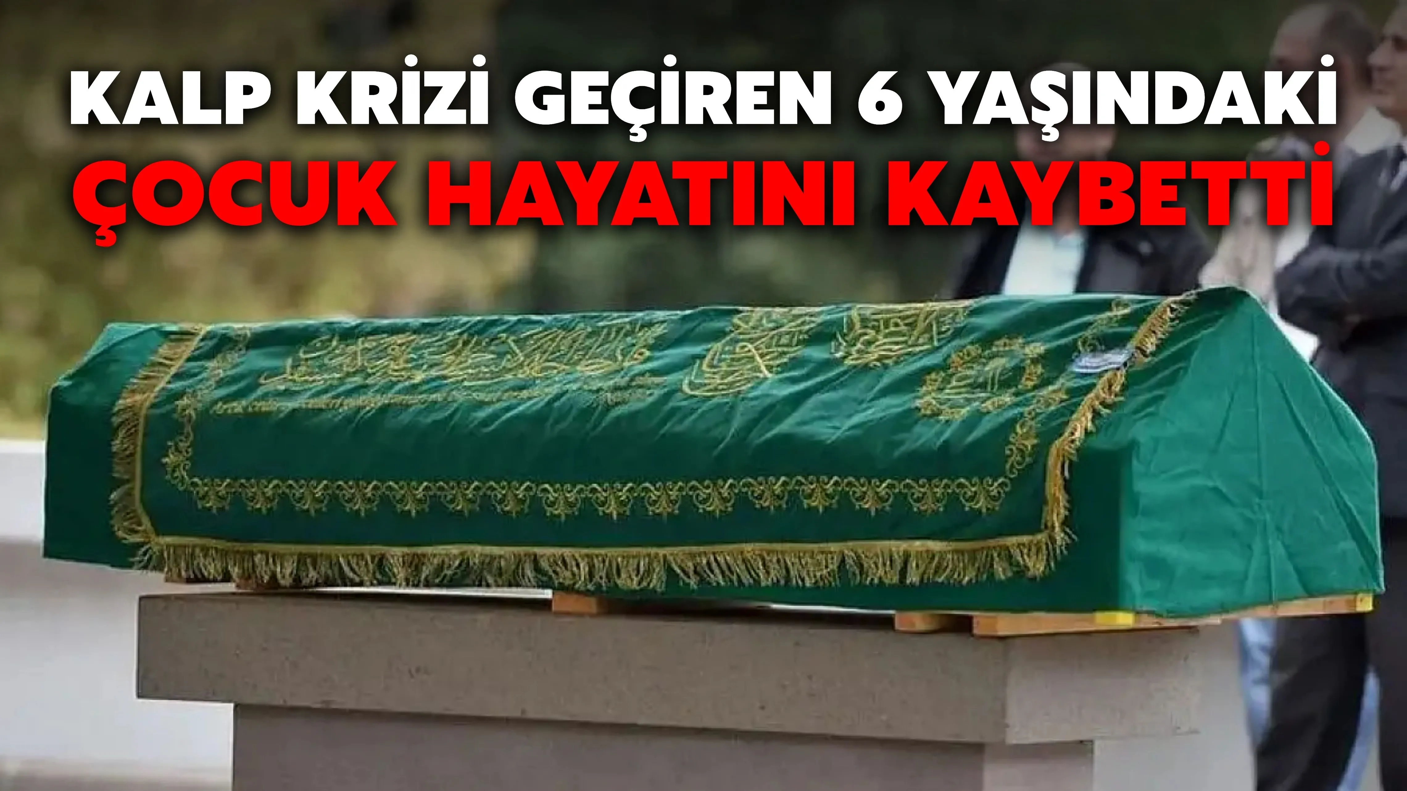 Kalp krizi geçiren 6 yaşındaki çocuk hayatını kaybetti